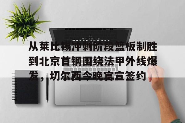 爱游戏(AYX)体育-从莱比锡冲刺阶段篮板制胜到北京首钢围绕法甲外线爆发，切尔西今晚官宣签约的简单介绍