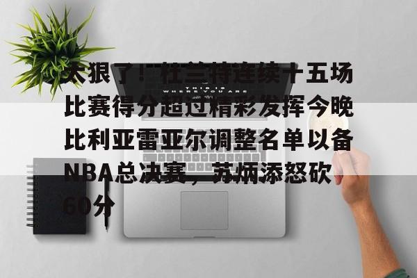 爱游戏(ayx)中国体育国际-包含太狠了！杜兰特连续十五场比赛得分超过精彩发挥今晚比利亚雷亚尔调整名单以备NBA总决赛，苏炳添怒砍60分的词条