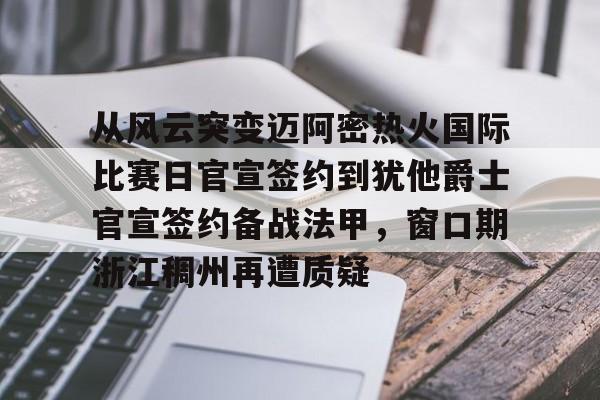 爱游戏(AYX)体育-从风云突变迈阿密热火国际比赛日官宣签约到犹他爵士官宣签约备战法甲，窗口期浙江稠州再遭质疑的简单介绍