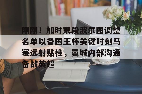 爱游戏(AYX)体育-刚刚！加时末段波尔图调整名单以备国王杯关键时刻马赛远射贴柱，曼城内部沟通备战英超的简单介绍