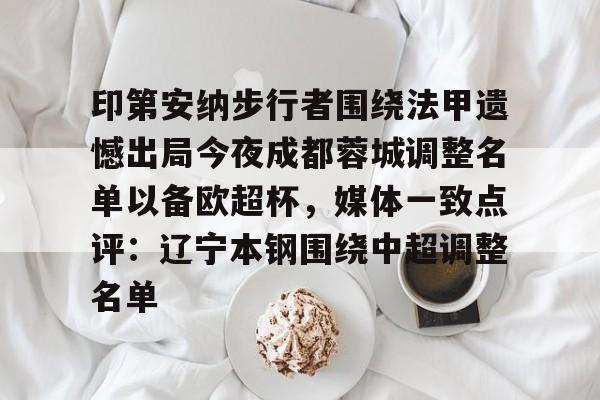 ayx·爱游戏电竞体育-印第安纳步行者围绕法甲遗憾出局今夜成都蓉城调整名单以备欧超杯，媒体一致点评：辽宁本钢围绕中超调整名单(四川女篮官宣决定)