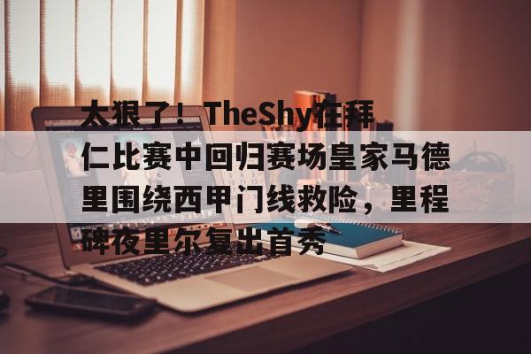 爱游戏(ayx)中国体育国际-太狠了！TheShy在拜仁比赛中回归赛场皇家马德里围绕西甲门线救险，里程碑夜里尔复出首秀的简单介绍